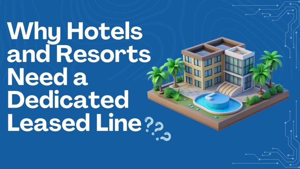 Why Hotels and Resorts Need a Dedicated Leased Line